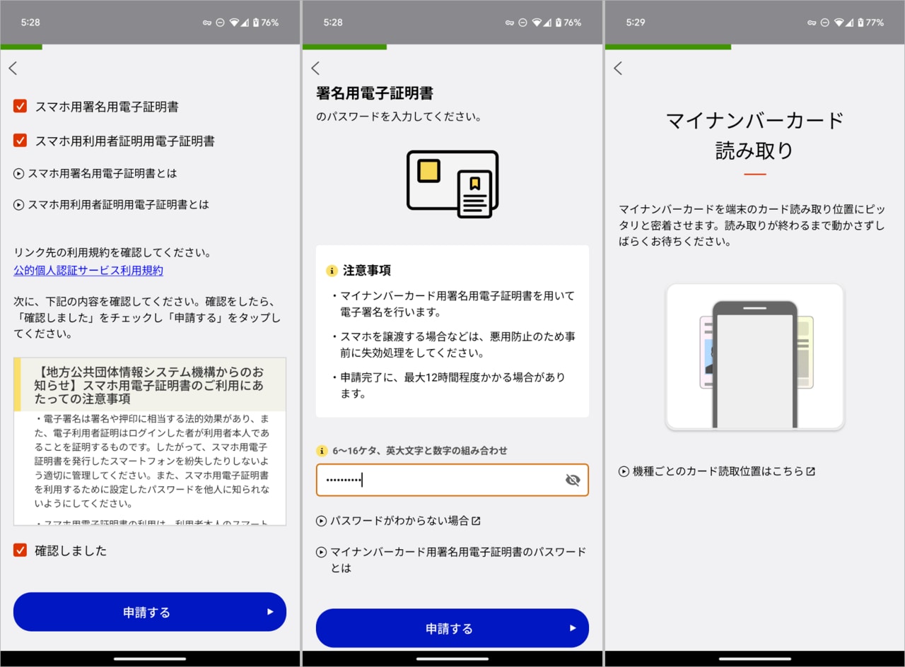 「スマホ用電子証明書の申請」という画面が表示されます。2つの項目にチェックを入れ、下段の「申請する」をタップしましょう(左)。署名用電子証明書のパスワードを入力し「申請する」をタップし(中央)、マイナンバーカードをAndroidで読み取ります(右)