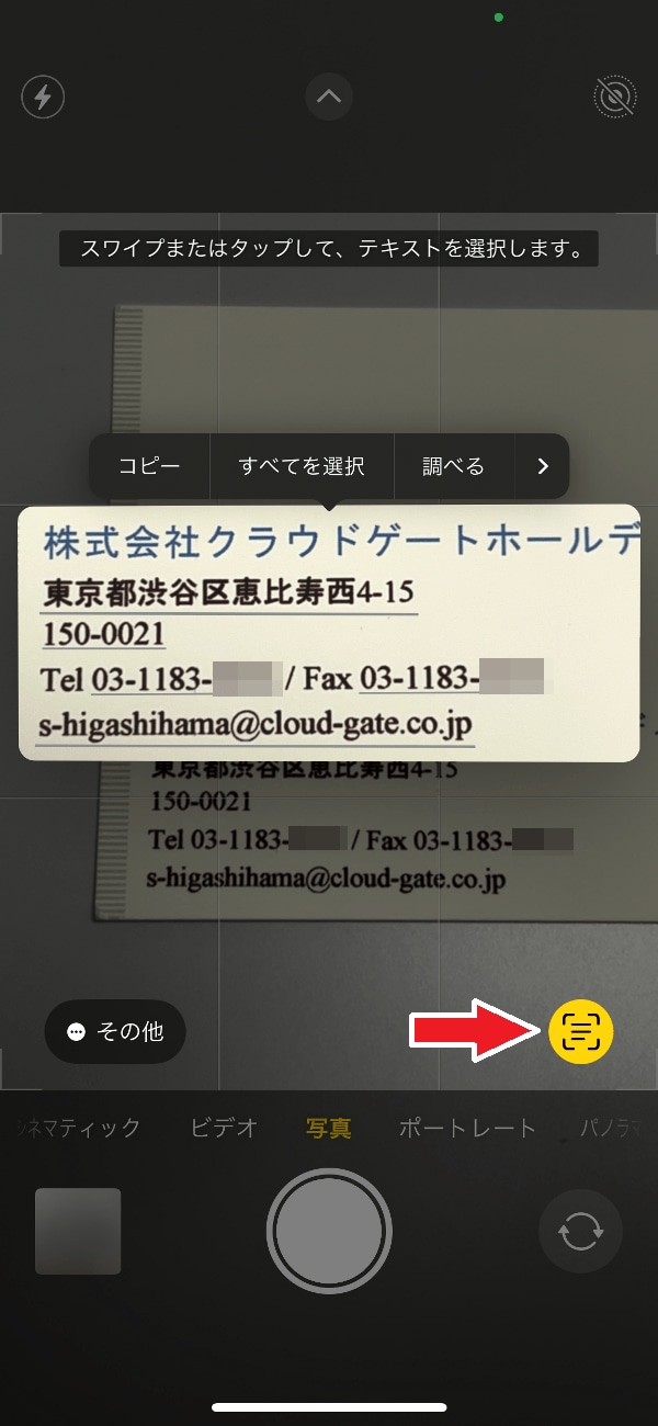 写真をわざわざ撮影しなくとも、カメラで被写体を表示した状態で、右下のテキスト化アイコンをタップすれば、表示範囲に含まれる文字をテキスト化できます（名刺の情報はダミーです）