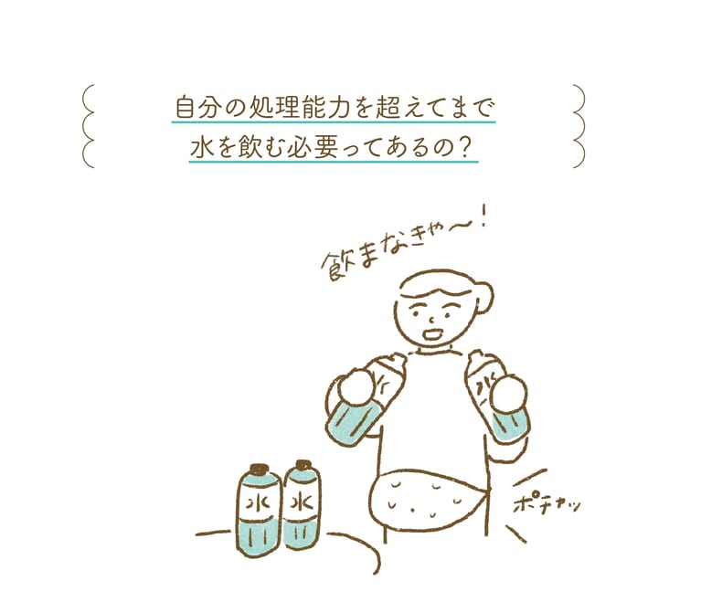 水を排出できず かえってむくむことも――飲みたくないのに無理して大量の水を飲んでも、体内で処理しきれず、体に水が溜まってしまうことも。特にむくみやすい人は水分排出能力が下がっている可能性大。　(『むくみとり事典 気になる「むくみ」不調を改善する 』より)